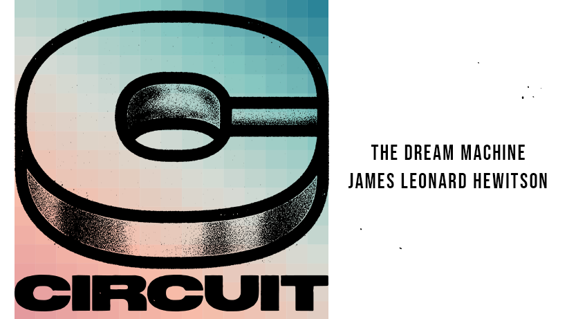Circuit ft. The Dream Machine & James Leonard Hewitson