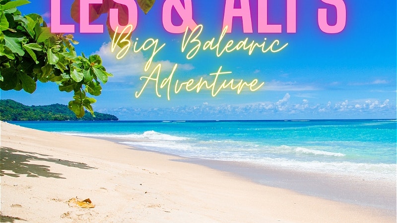 Les & Ali’s Big Balearic Adventure