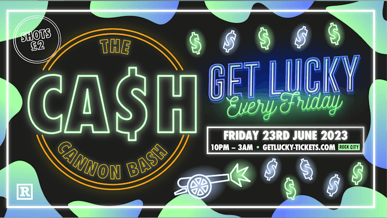 Get Lucky - The Cash Cannon Bash - Nottingham's Biggest Friday Night - 23/06/23