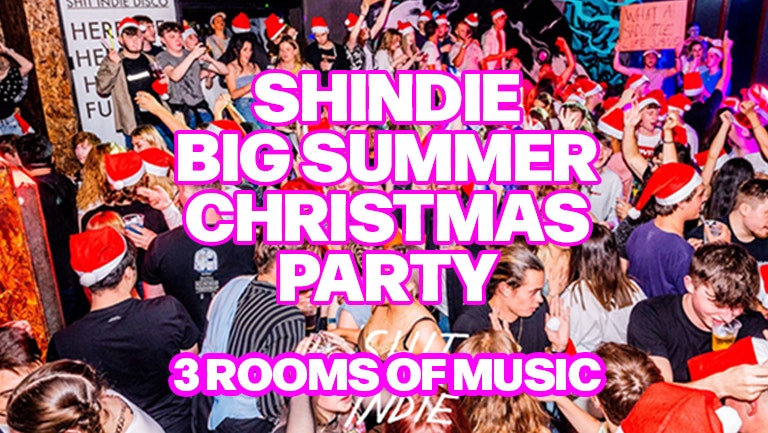 SHINDIE  – Shit Indie Disco END OF SUMMER CHRISTMAS PARTY -Three Floors of Music – Indie / Throwbacks / Emo, Alt & Metal / Hip Hop & RnB / Disco